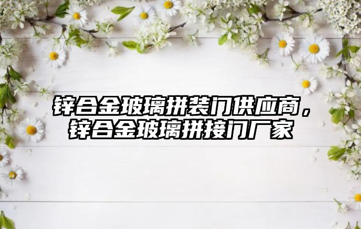 鋅合金玻璃拼裝門供應(yīng)商，鋅合金玻璃拼接門廠家