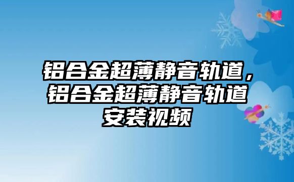 鋁合金超薄靜音軌道，鋁合金超薄靜音軌道安裝視頻