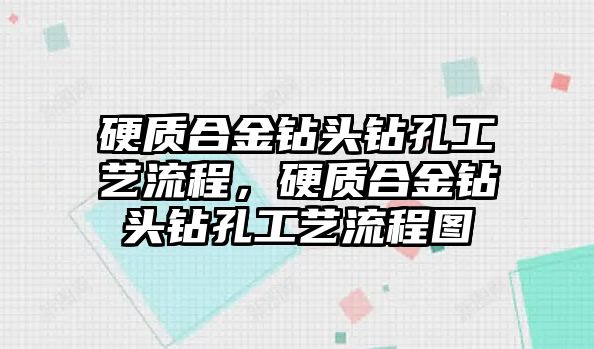 硬質(zhì)合金鉆頭鉆孔工藝流程，硬質(zhì)合金鉆頭鉆孔工藝流程圖