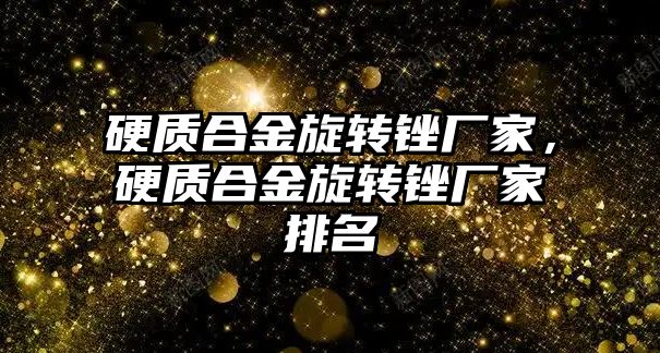 硬質合金旋轉銼廠家，硬質合金旋轉銼廠家排名