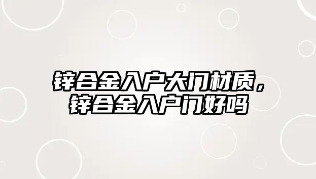 鋅合金入戶大門材質(zhì)，鋅合金入戶門好嗎