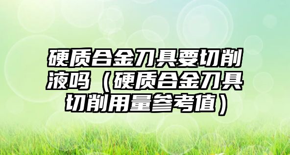 硬質(zhì)合金刀具要切削液?jiǎn)幔ㄓ操|(zhì)合金刀具切削用量參考值）