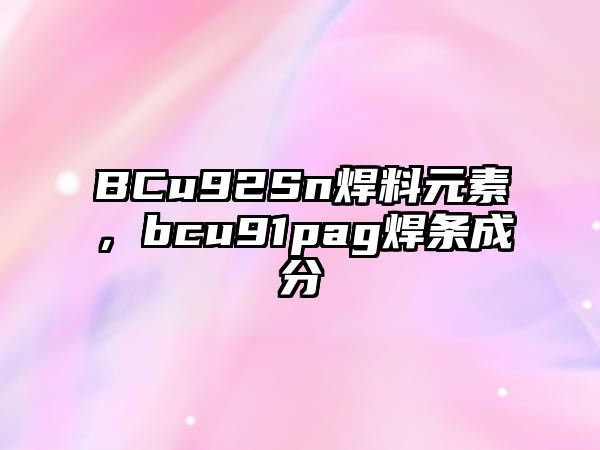 BCu92Sn焊料元素，bcu91pag焊條成分