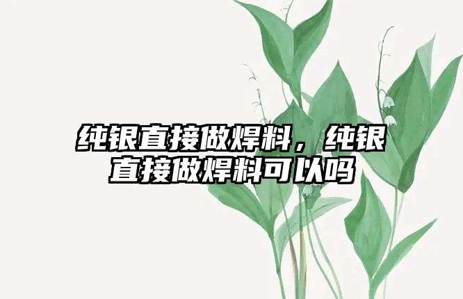 純銀直接做焊料，純銀直接做焊料可以嗎