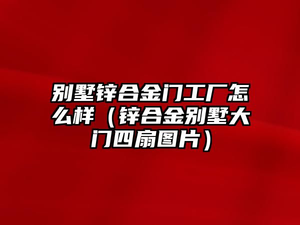 別墅鋅合金門工廠怎么樣（鋅合金別墅大門四扇圖片）