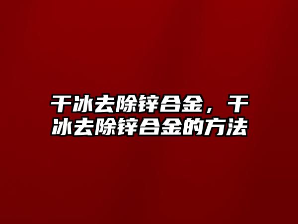 干冰去除鋅合金，干冰去除鋅合金的方法