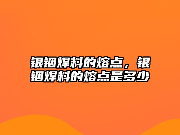 銀銦焊料的熔點，銀銦焊料的熔點是多少