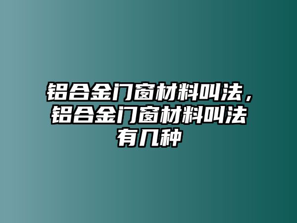 鋁合金門窗材料叫法，鋁合金門窗材料叫法有幾種