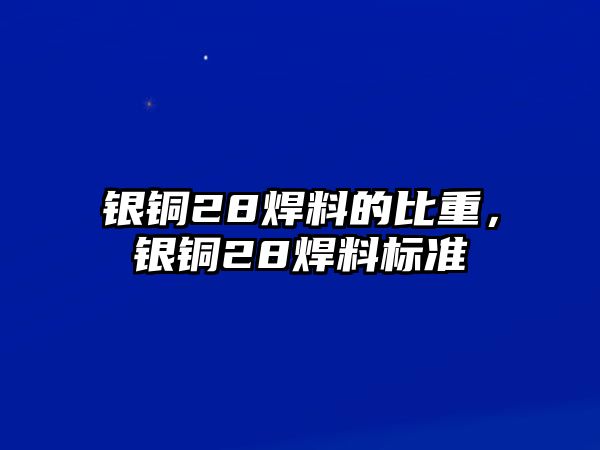 銀銅28焊料的比重，銀銅28焊料標準