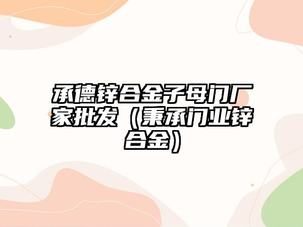 承德鋅合金子母門廠家批發(fā)（秉承門業(yè)鋅合金）