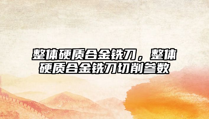 整體硬質(zhì)合金銑刀，整體硬質(zhì)合金銑刀切削參數(shù)