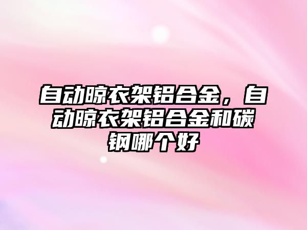 自動晾衣架鋁合金，自動晾衣架鋁合金和碳鋼哪個好