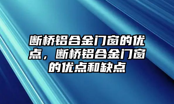 斷橋鋁合金門窗的優(yōu)點，斷橋鋁合金門窗的優(yōu)點和缺點