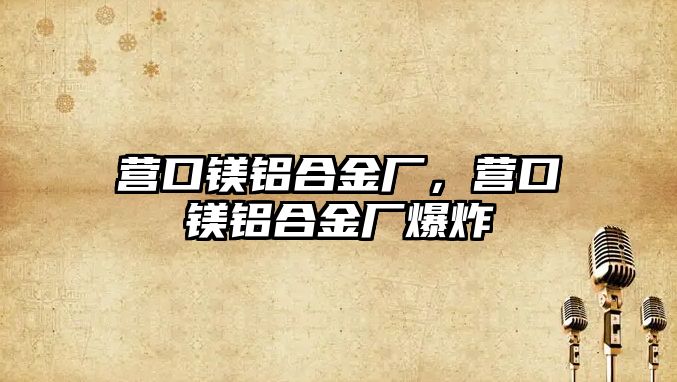 營口鎂鋁合金廠，營口鎂鋁合金廠爆炸