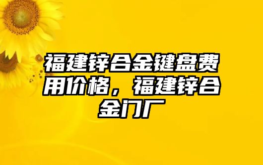 福建鋅合金鍵盤費(fèi)用價格，福建鋅合金門廠