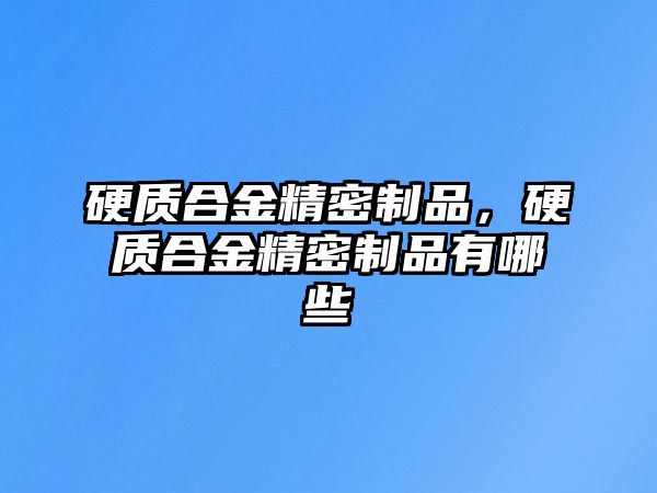 硬質合金精密制品，硬質合金精密制品有哪些