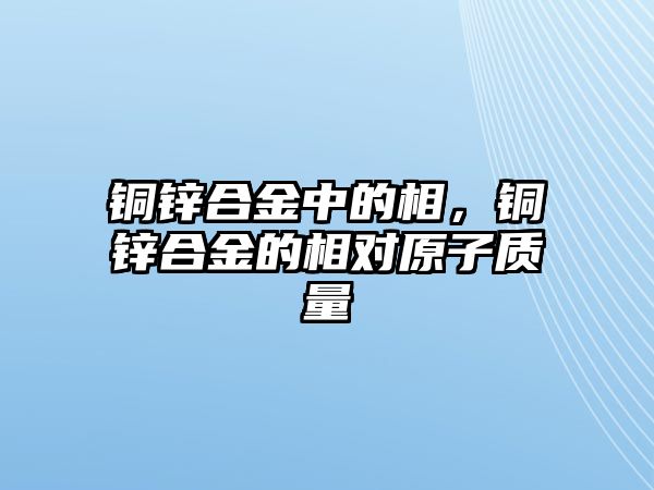 銅鋅合金中的相，銅鋅合金的相對(duì)原子質(zhì)量