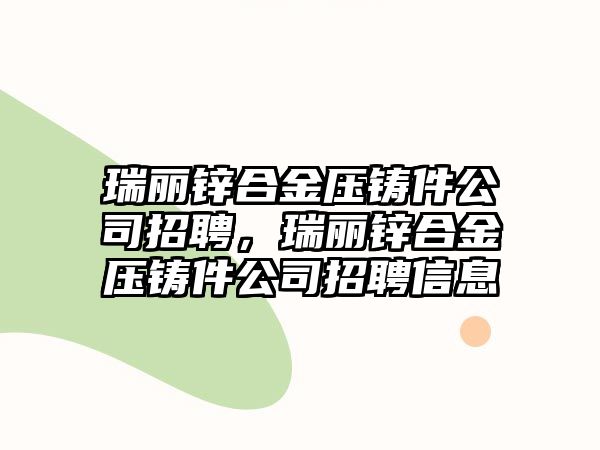 瑞麗鋅合金壓鑄件公司招聘，瑞麗鋅合金壓鑄件公司招聘信息