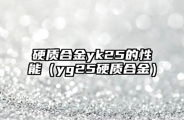 硬質(zhì)合金yk25的性能（yg25硬質(zhì)合金）