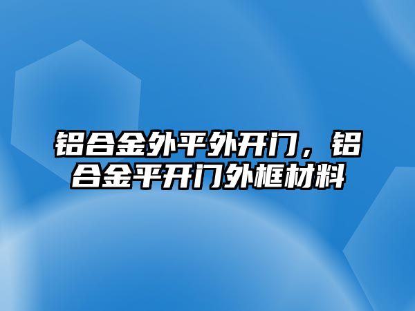 鋁合金外平外開門，鋁合金平開門外框材料