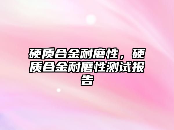 硬質合金耐磨性，硬質合金耐磨性測試報告