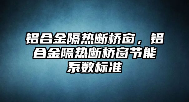 鋁合金隔熱斷橋窗，鋁合金隔熱斷橋窗節(jié)能系數(shù)標(biāo)準(zhǔn)