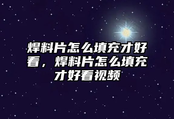 焊料片怎么填充才好看，焊料片怎么填充才好看視頻