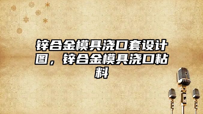 鋅合金模具澆口套設(shè)計(jì)圖，鋅合金模具澆口粘料