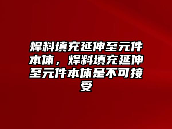 焊料填充延伸至元件本體，焊料填充延伸至元件本體是不可接受