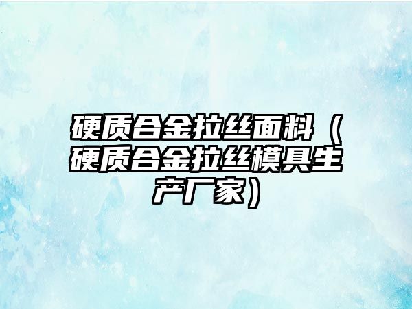 硬質(zhì)合金拉絲面料（硬質(zhì)合金拉絲模具生產(chǎn)廠家）