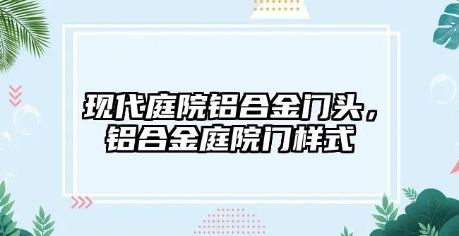 現(xiàn)代庭院鋁合金門頭，鋁合金庭院門樣式