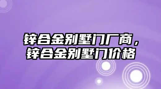 鋅合金別墅門廠商，鋅合金別墅門價格