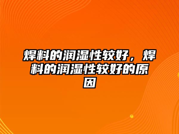 焊料的潤濕性較好，焊料的潤濕性較好的原因