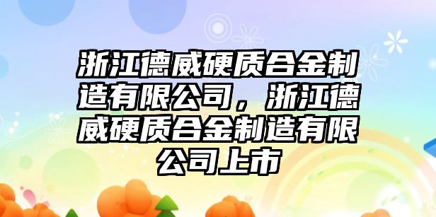 浙江德威硬質(zhì)合金制造有限公司，浙江德威硬質(zhì)合金制造有限公司上市