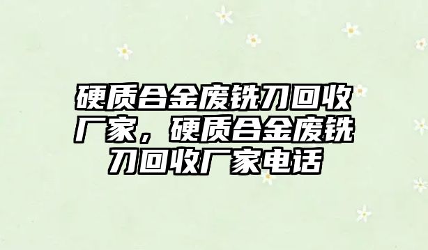 硬質(zhì)合金廢銑刀回收廠家，硬質(zhì)合金廢銑刀回收廠家電話