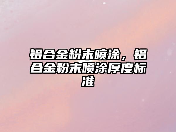 鋁合金粉末噴涂，鋁合金粉末噴涂厚度標(biāo)準(zhǔn)