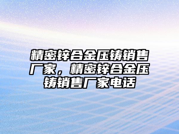 精密鋅合金壓鑄銷售廠家，精密鋅合金壓鑄銷售廠家電話