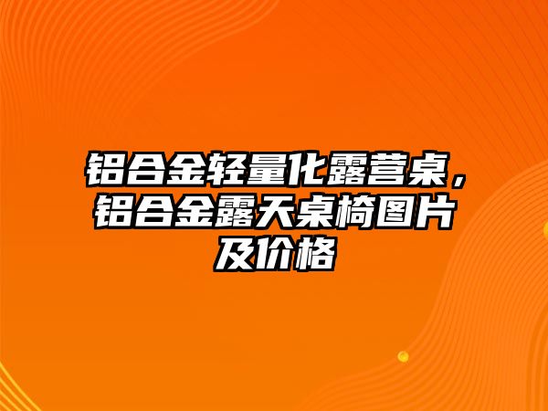 鋁合金輕量化露營桌，鋁合金露天桌椅圖片及價格