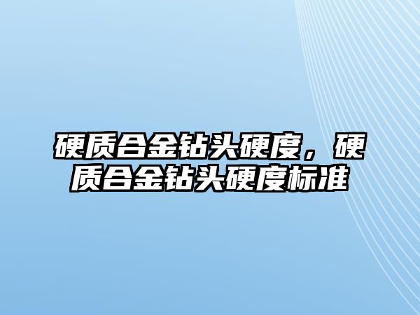 硬質(zhì)合金鉆頭硬度，硬質(zhì)合金鉆頭硬度標(biāo)準(zhǔn)