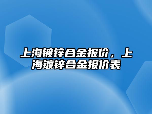 上海鍍鋅合金報價，上海鍍鋅合金報價表