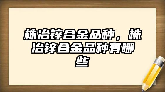 株冶鋅合金品種，株冶鋅合金品種有哪些