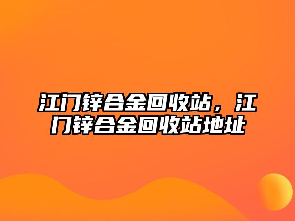 江門鋅合金回收站，江門鋅合金回收站地址