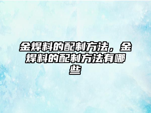 金焊料的配制方法，金焊料的配制方法有哪些