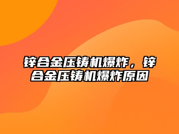 鋅合金壓鑄機爆炸，鋅合金壓鑄機爆炸原因