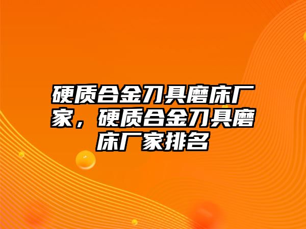 硬質(zhì)合金刀具磨床廠家，硬質(zhì)合金刀具磨床廠家排名