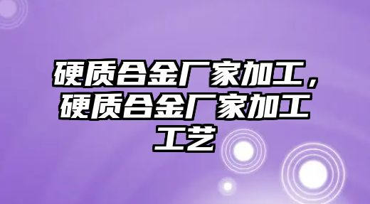 硬質(zhì)合金廠家加工，硬質(zhì)合金廠家加工工藝