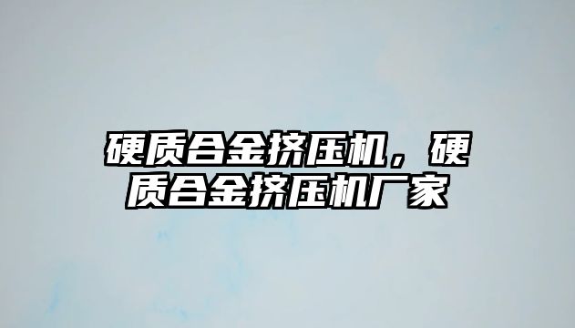 硬質(zhì)合金擠壓機，硬質(zhì)合金擠壓機廠家