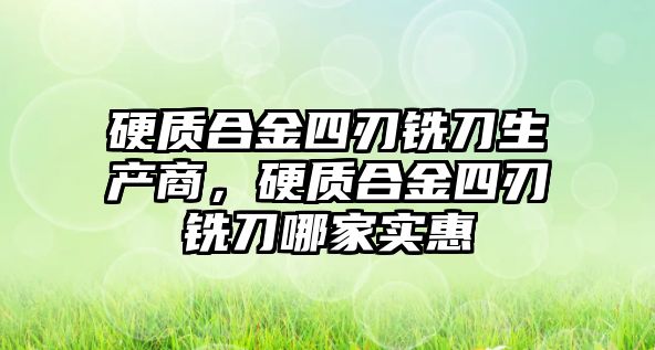 硬質合金四刃銑刀生產商，硬質合金四刃銑刀哪家實惠