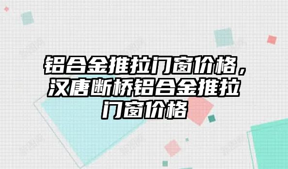 鋁合金推拉門窗價(jià)格，漢唐斷橋鋁合金推拉門窗價(jià)格