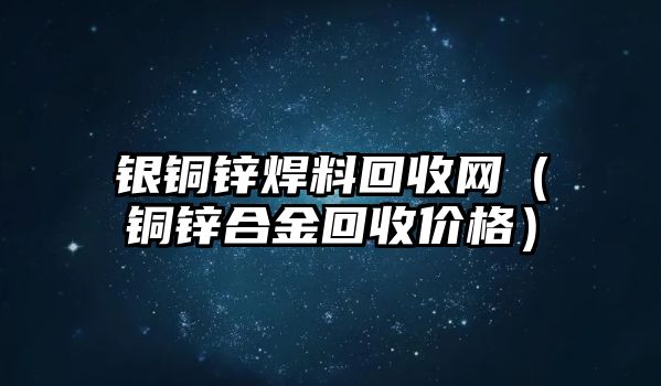 銀銅鋅焊料回收網(wǎng)（銅鋅合金回收價格）